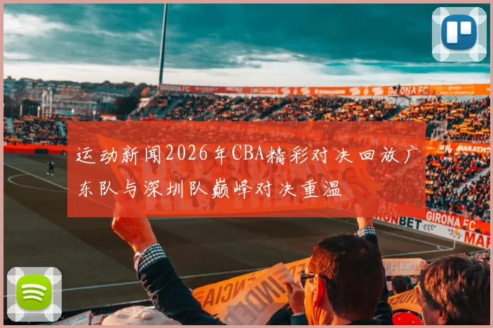 运动新闻2026年CBA精彩对决回放广东队与深圳队巅峰对决重温