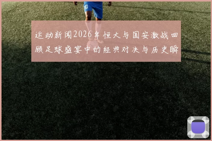 运动新闻2026年恒大与国安激战回顾足球盛宴中的经典对决与历史瞬间